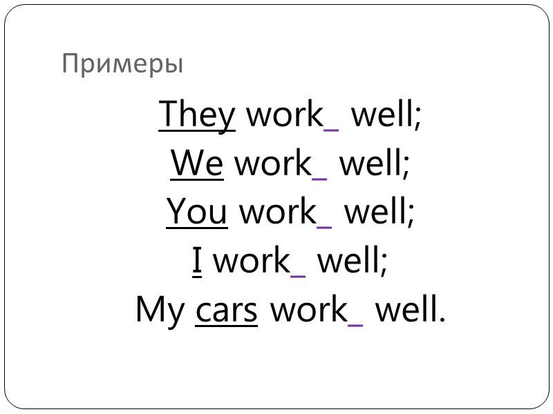 Примеры They work_ well; We work_ well; You work_ well; I work_ well; My